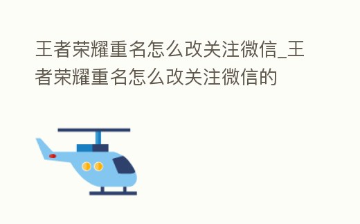 王者榮耀重名怎么改關注微信_王者榮耀重名怎么改關注微信的