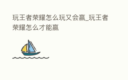 玩王者榮耀怎么玩又會贏_玩王者榮耀怎么才能贏