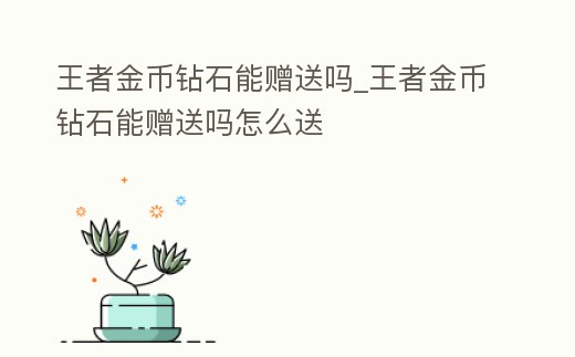 王者金幣鉆石能贈(zèng)送嗎_王者金幣鉆石能贈(zèng)送嗎怎么送