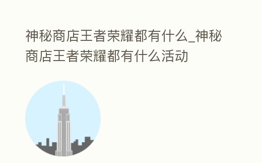 神秘商店王者榮耀都有什么_神秘商店王者榮耀都有什么活動