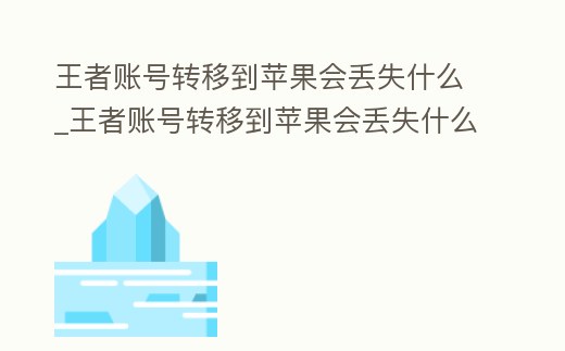 王者賬號轉移到蘋果會丟失什么_王者賬號轉移到蘋果會丟失什么東西