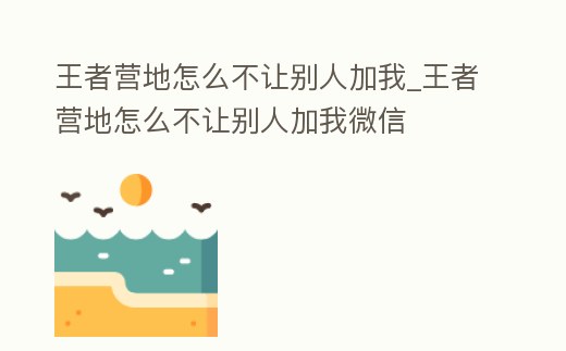 王者營地怎么不讓別人加我_王者營地怎么不讓別人加我微信