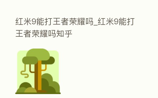 紅米9能打王者榮耀嗎_紅米9能打王者榮耀嗎知乎