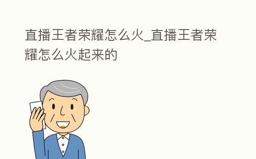 直播王者榮耀怎么火_直播王者榮耀怎么火起來的