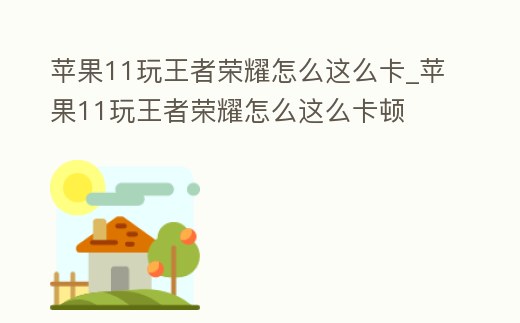 蘋果11玩王者榮耀怎么這么卡_蘋果11玩王者榮耀怎么這么卡頓