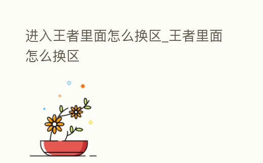 進入王者里面怎么換區_王者里面怎么換區