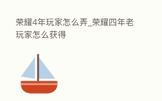 榮耀4年玩家怎么弄_榮耀四年老玩家怎么獲得