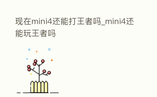 現(xiàn)在mini4還能打王者嗎_mini4還能玩王者嗎
