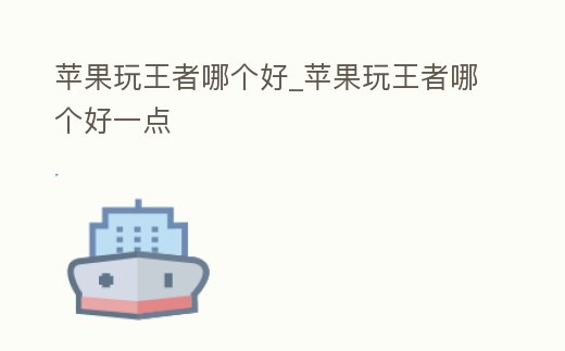 蘋果玩王者哪個好_蘋果玩王者哪個好一點