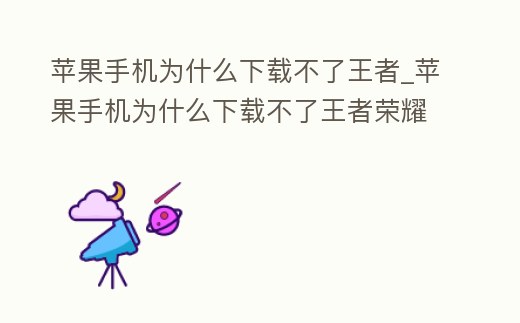 蘋果手機為什么下載不了王者_蘋果手機為什么下載不了王者榮耀軟件