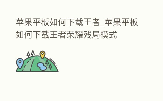 蘋果平板如何下載王者_蘋果平板如何下載王者榮耀殘局模式
