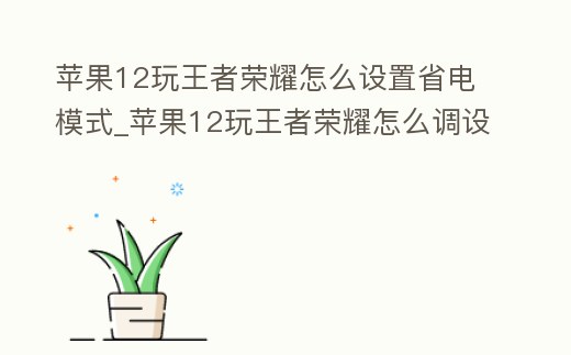 蘋果12玩王者榮耀怎么設置省電模式_蘋果12玩王者榮耀怎么調設置
