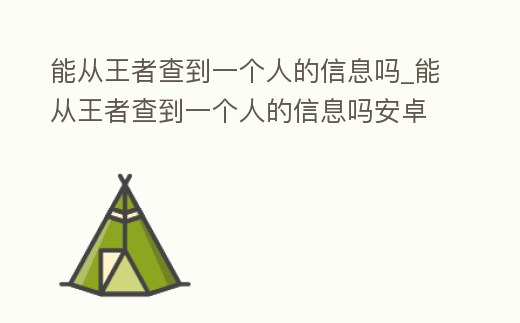 能從王者查到一個人的信息嗎_能從王者查到一個人的信息嗎安卓