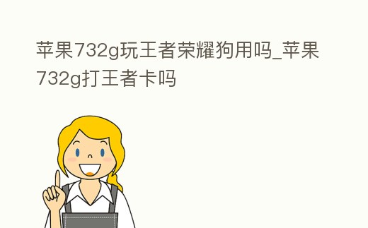 蘋果732g玩王者榮耀狗用嗎_蘋果732g打王者卡嗎