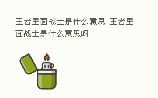王者里面戰士是什么意思_王者里面戰士是什么意思呀