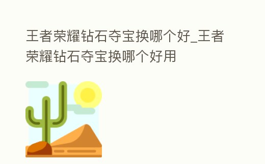 王者榮耀鉆石奪寶換哪個好_王者榮耀鉆石奪寶換哪個好用