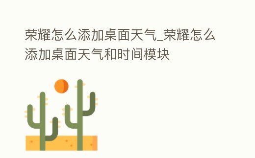 榮耀怎么添加桌面天氣_榮耀怎么添加桌面天氣和時間模塊
