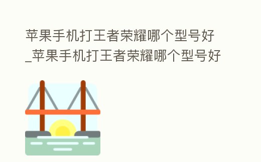 蘋果手機打王者榮耀哪個型號好_蘋果手機打王者榮耀哪個型號好一點
