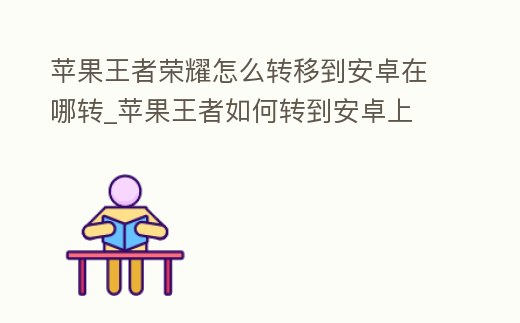 蘋果王者榮耀怎么轉(zhuǎn)移到安卓在哪轉(zhuǎn)_蘋果王者如何轉(zhuǎn)到安卓上