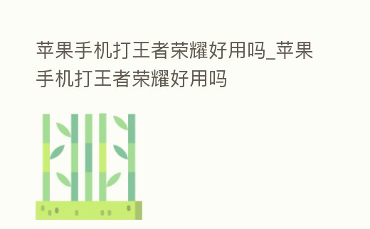 蘋果手機打王者榮耀好用嗎_蘋果手機打王者榮耀好用嗎