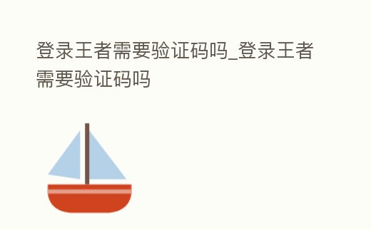 登錄王者需要驗證碼嗎_登錄王者需要驗證碼嗎