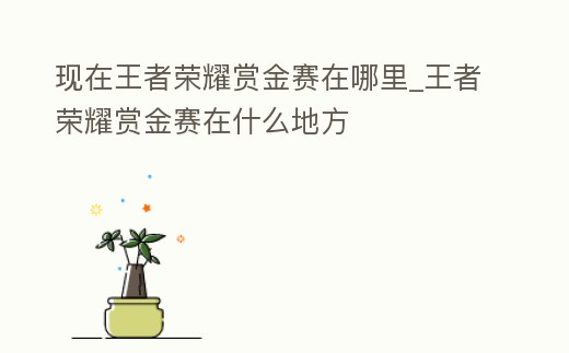 現(xiàn)在王者榮耀賞金賽在哪里_王者榮耀賞金賽在什么地方