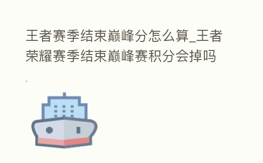 王者賽季結束巔峰分怎么算_王者榮耀賽季結束巔峰賽積分會掉嗎