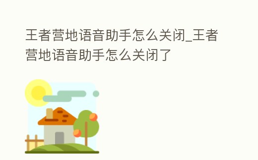 王者營地語音助手怎么關(guān)閉_王者營地語音助手怎么關(guān)閉了