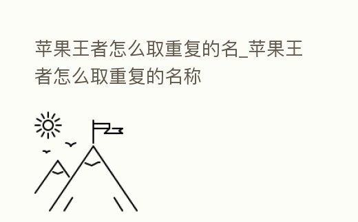 蘋果王者怎么取重復的名_蘋果王者怎么取重復的名稱