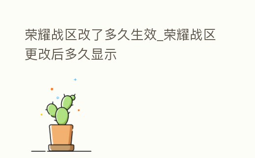 榮耀戰(zhàn)區(qū)改了多久生效_榮耀戰(zhàn)區(qū)更改后多久顯示