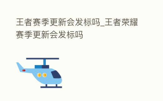 王者賽季更新會發標嗎_王者榮耀賽季更新會發標嗎