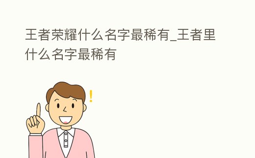 王者榮耀什么名字最稀有_王者里什么名字最稀有