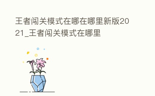王者闖關(guān)模式在哪在哪里新版2021_王者闖關(guān)模式在哪里
