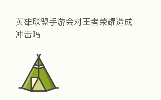 英雄聯(lián)盟手游會對王者榮耀造成沖擊嗎