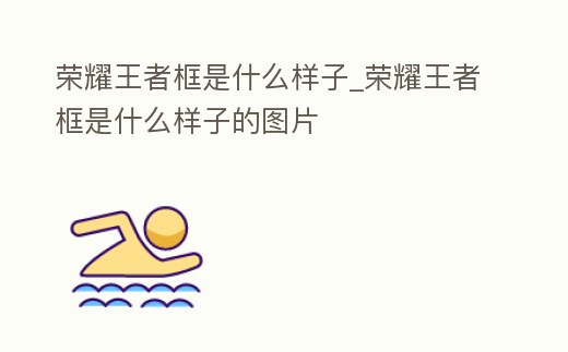 榮耀王者框是什么樣子_榮耀王者框是什么樣子的圖片