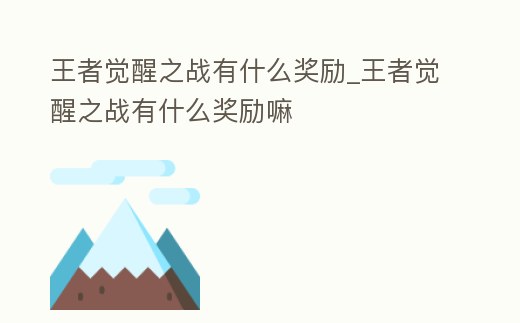 王者覺醒之戰有什么獎勵_王者覺醒之戰有什么獎勵嘛