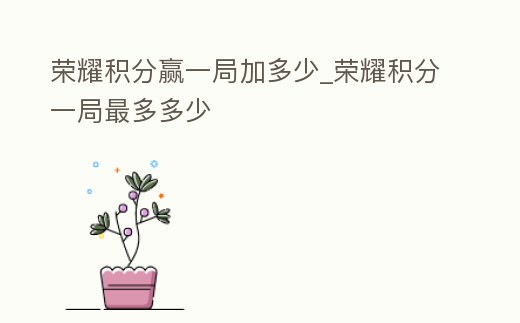 榮耀積分贏一局加多少_榮耀積分一局最多多少