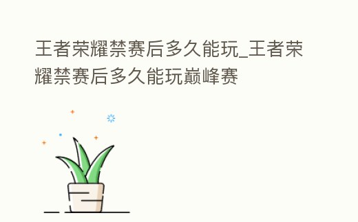 王者榮耀禁賽后多久能玩_王者榮耀禁賽后多久能玩巔峰賽
