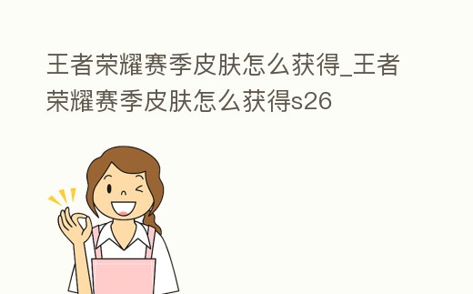 王者榮耀賽季皮膚怎么獲得_王者榮耀賽季皮膚怎么獲得s26