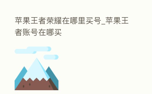 蘋果王者榮耀在哪里買號(hào)_蘋果王者賬號(hào)在哪買