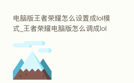 電腦版王者榮耀怎么設置成lol模式_王者榮耀電腦版怎么調成lol