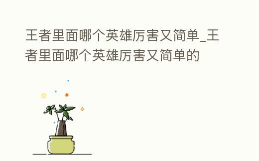 王者里面哪個英雄厲害又簡單_王者里面哪個英雄厲害又簡單的