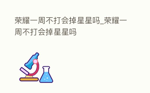 榮耀一周不打會掉星星嗎_榮耀一周不打會掉星星嗎