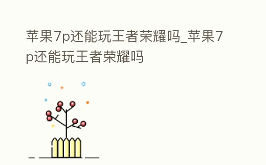 蘋果7p還能玩王者榮耀嗎_蘋果7p還能玩王者榮耀嗎