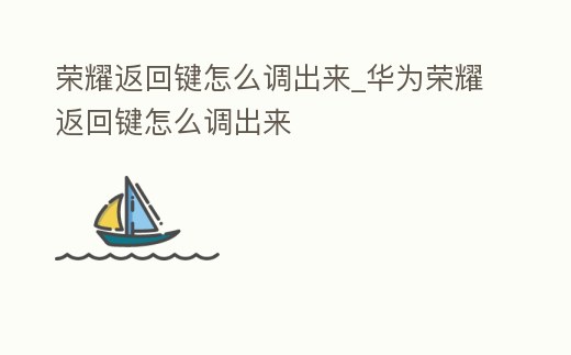 榮耀返回鍵怎么調出來_華為榮耀返回鍵怎么調出來