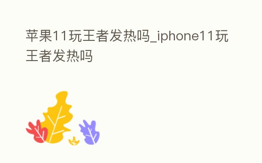 蘋果11玩王者發熱嗎_iphone11玩王者發熱嗎