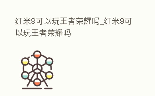 紅米9可以玩王者榮耀嗎_紅米9可以玩王者榮耀嗎