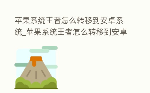 蘋果系統王者怎么轉移到安卓系統_蘋果系統王者怎么轉移到安卓系統微信