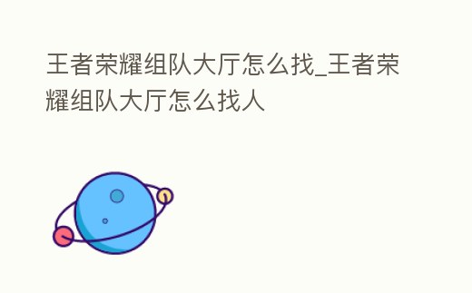 王者榮耀組隊大廳怎么找_王者榮耀組隊大廳怎么找人