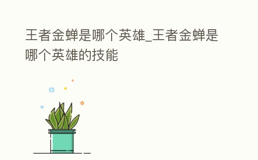 王者金蟬是哪個英雄_王者金蟬是哪個英雄的技能